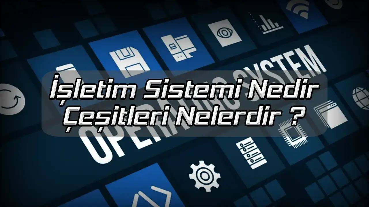 İşletim Sistemi Nedir Çeşitleri Nelerdir ?